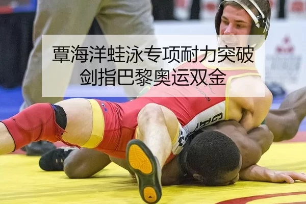 覃海洋蛙泳专项耐力突破 剑指巴黎奥运双金