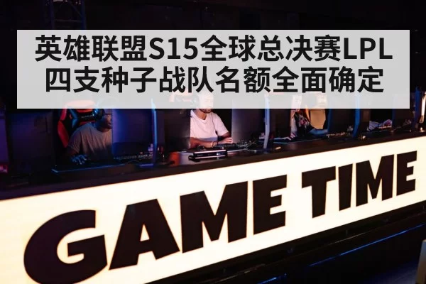 英雄联盟S15全球总决赛LPL四支种子战队名额全面确定