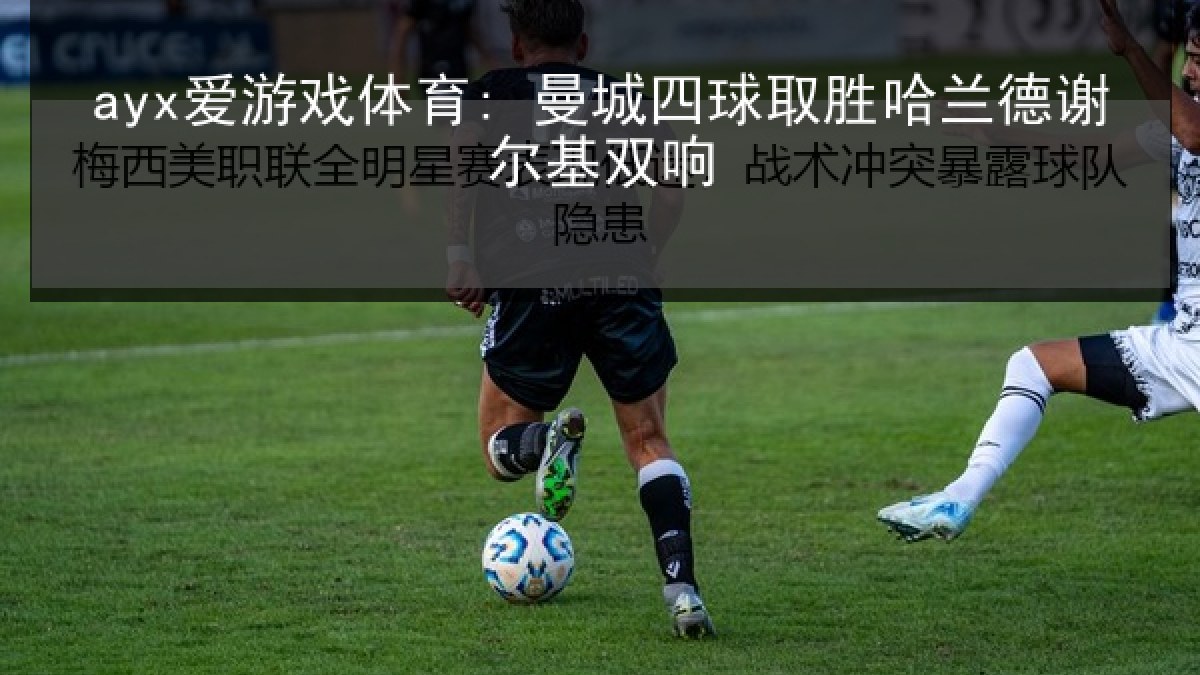 ayx爱游戏体育: 曼城四球取胜哈兰德谢尔基双响