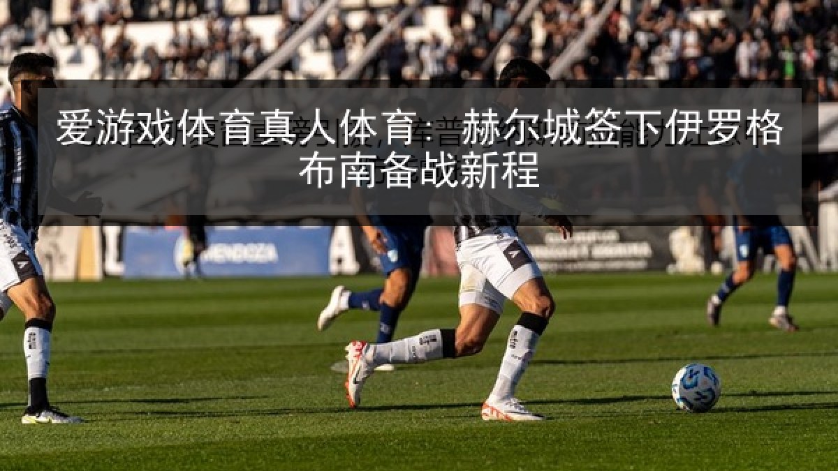 爱游戏体育真人体育: 赫尔城签下伊罗格布南备战新程