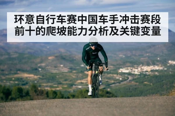 环意自行车赛中国车手冲击赛段前十的爬坡能力分析及关键变量