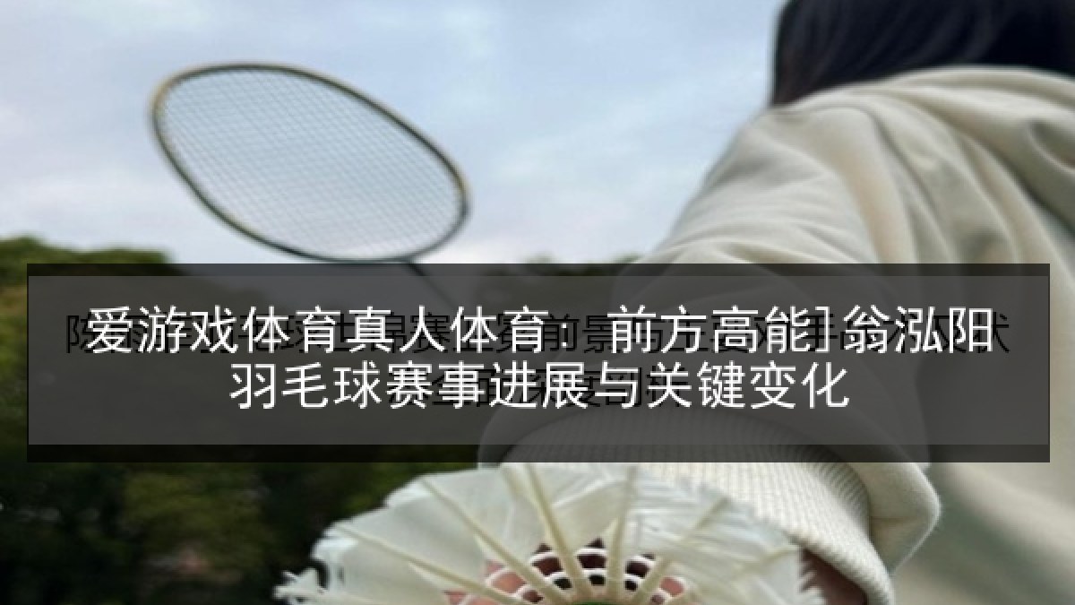 爱游戏体育真人体育: 前方高能]翁泓阳羽毛球赛事进展与关键变化