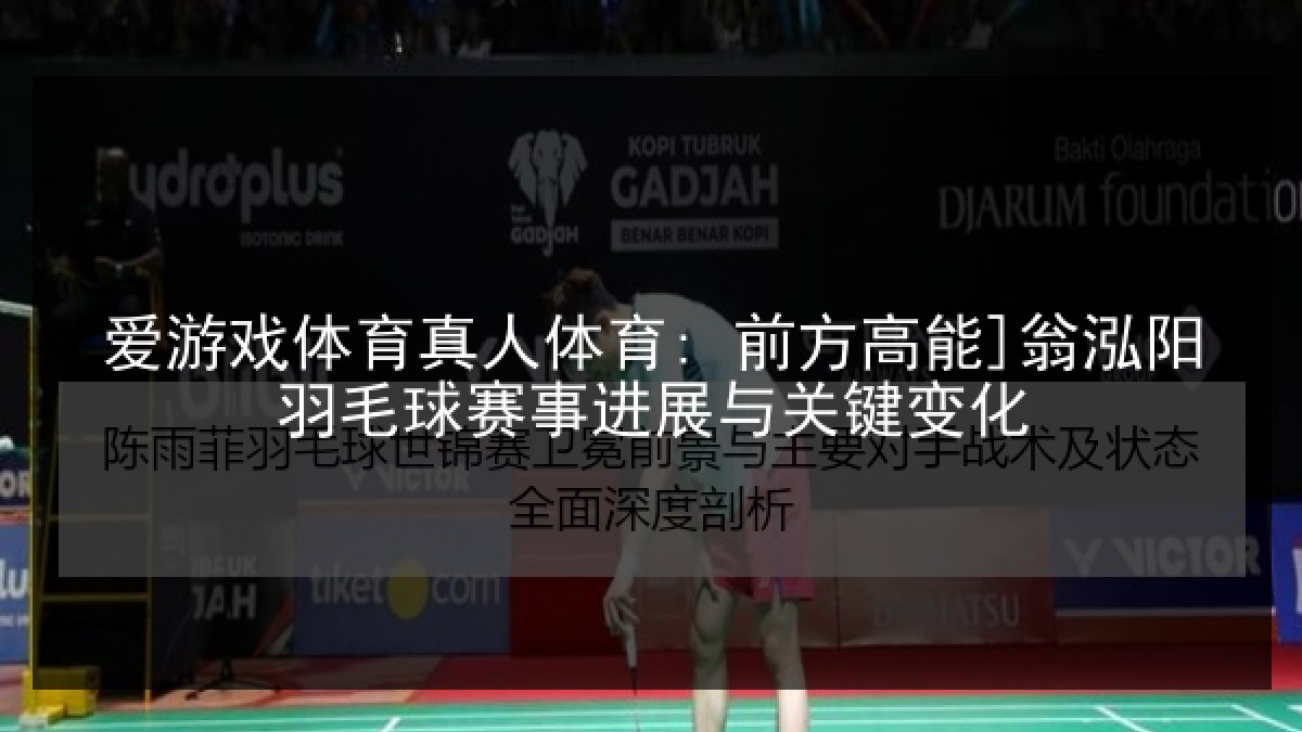 爱游戏体育真人体育: 前方高能]翁泓阳羽毛球赛事进展与关键变化