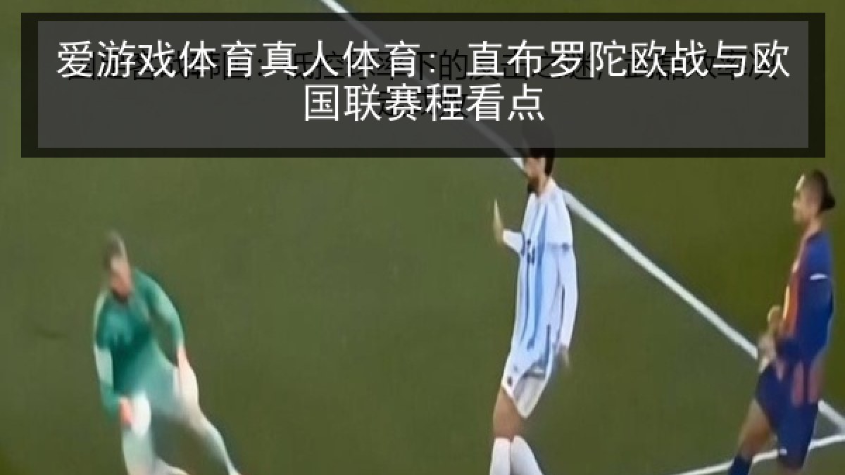 爱游戏体育真人体育: 直布罗陀欧战与欧国联赛程看点
