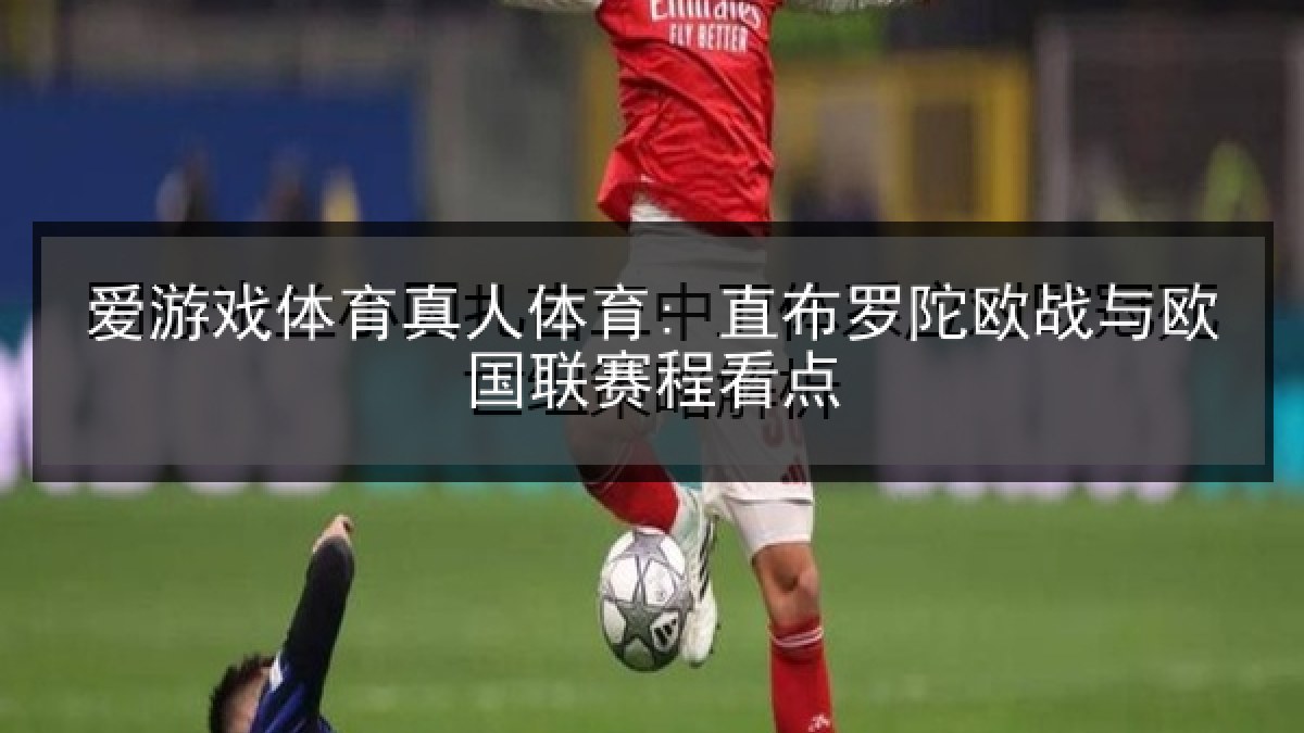爱游戏体育真人体育: 直布罗陀欧战与欧国联赛程看点