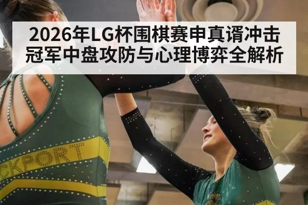 2026年LG杯围棋赛申真谞冲击冠军中盘攻防与心理博弈全解析
