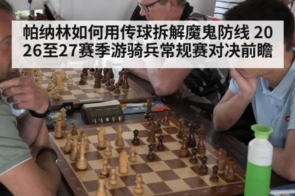 帕纳林如何用传球拆解魔鬼防线 2026至27赛季游骑兵常规赛对决前瞻